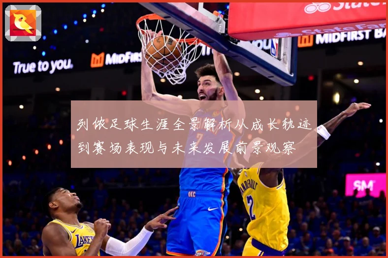 列侬足球生涯全景解析从成长轨迹到赛场表现与未来发展前景观察