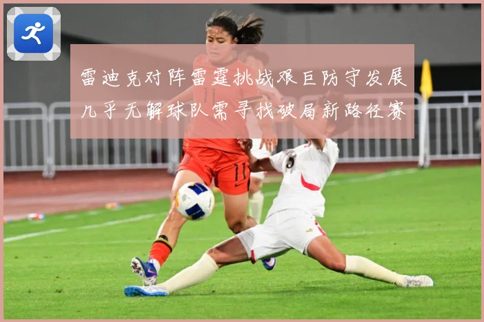 雷迪克对阵雷霆挑战艰巨防守发展几乎无解球队需寻找破局新路径赛场复盘