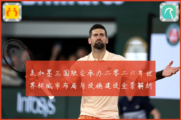美加墨三国联合承办二零二六年世界杯城市布局与设施建设全景解析赛事前瞻