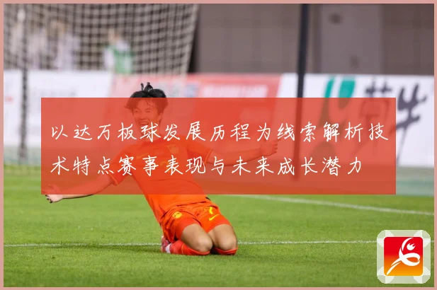 以达万板球发展历程为线索解析技术特点赛事表现与未来成长潜力