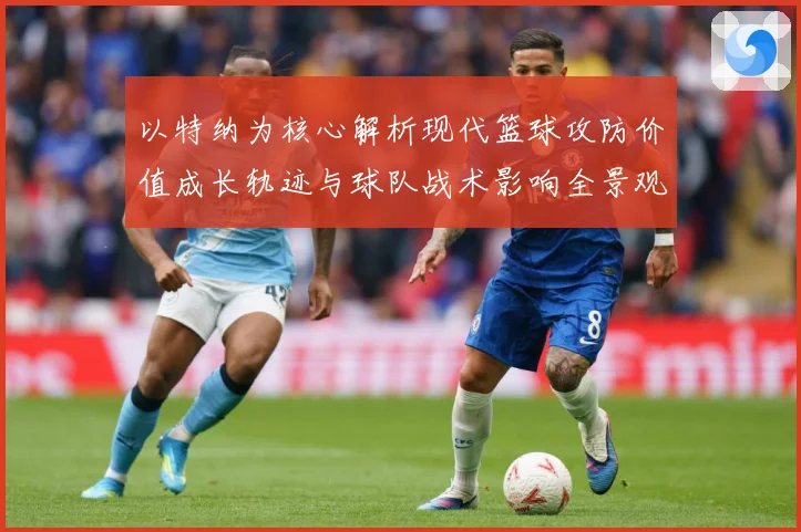 以特纳为核心解析现代篮球攻防价值成长轨迹与球队战术影响全景观察