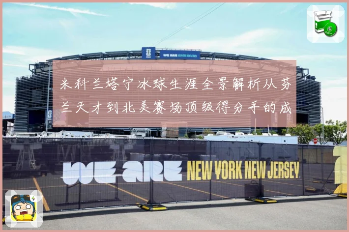 米科兰塔宁冰球生涯全景解析从芬兰天才到北美赛场顶级得分手的成长之路