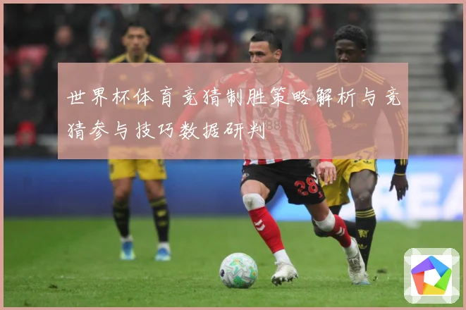 世界杯体育竞猜制胜策略解析与竞猜参与技巧数据研判