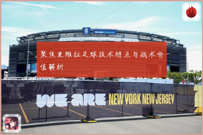 聚焦里维拉足球技术特点与战术价值解析
