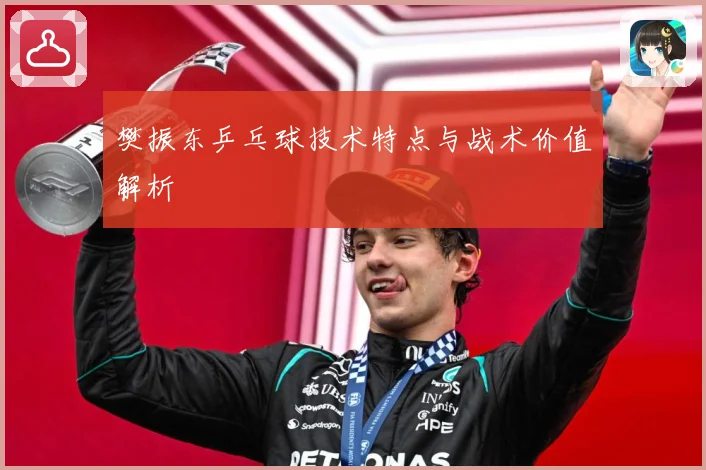樊振东乒乓球技术特点与战术价值解析