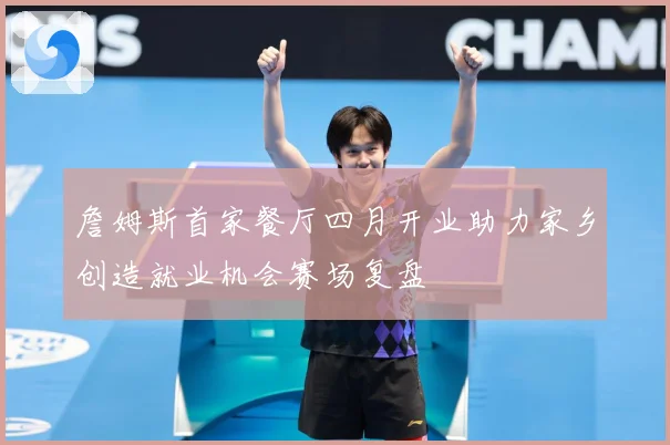詹姆斯首家餐厅四月开业助力家乡创造就业机会赛场复盘