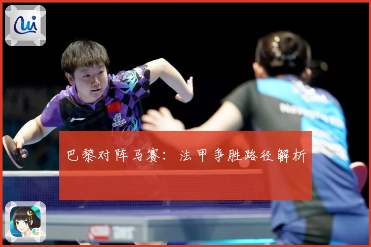 巴黎对阵马赛：法甲争胜路径解析