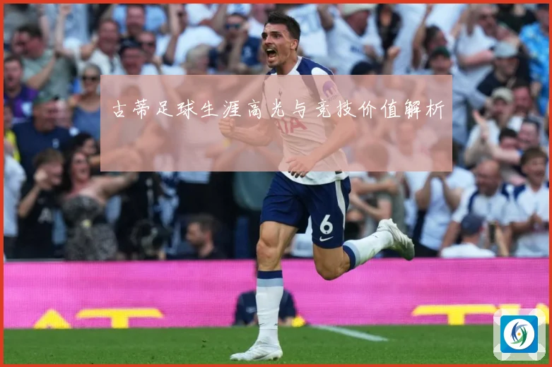 古蒂足球生涯高光与竞技价值解析