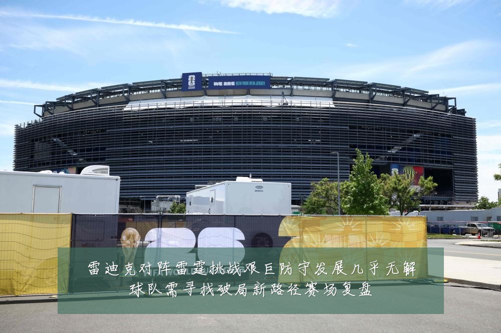 雷迪克对阵雷霆挑战艰巨防守发展几乎无解球队需寻找破局新路径赛场复盘
