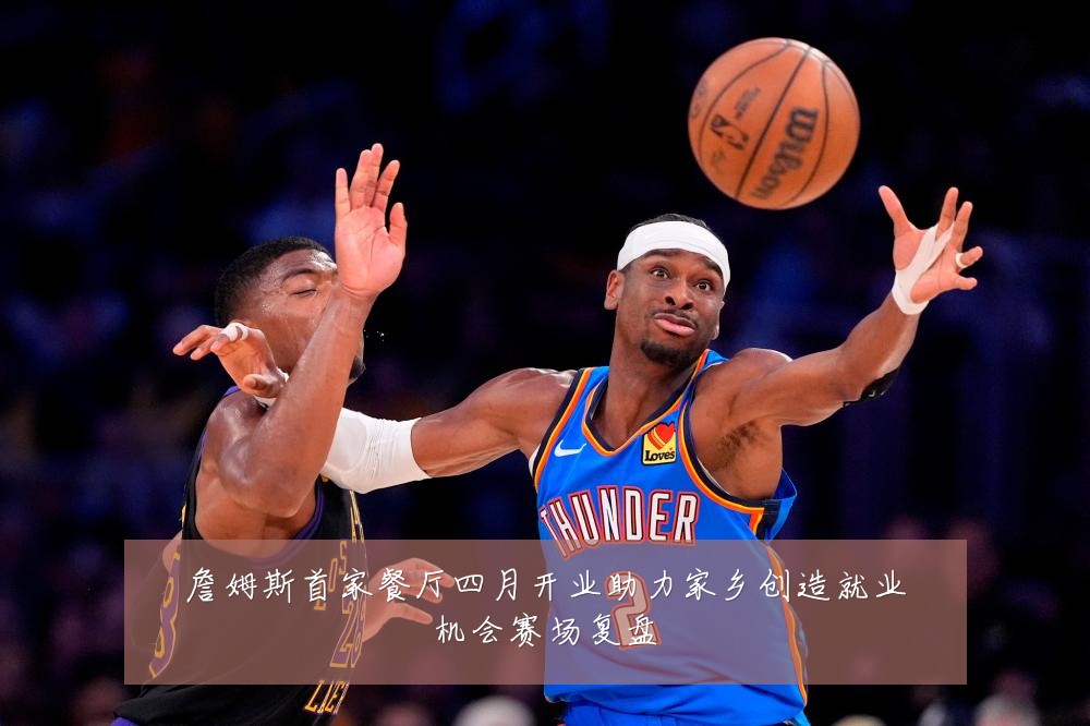 詹姆斯首家餐厅四月开业助力家乡创造就业机会赛场复盘