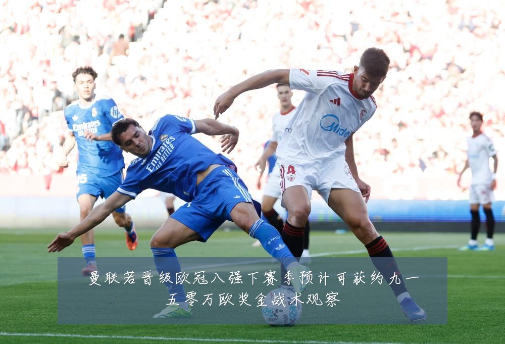 曼联若晋级欧冠八强下赛季预计可获约九一五零万欧奖金战术观察