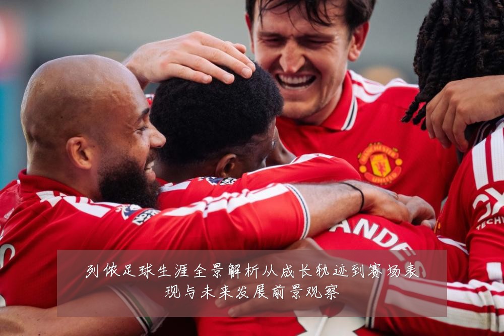 列侬足球生涯全景解析从成长轨迹到赛场表现与未来发展前景观察