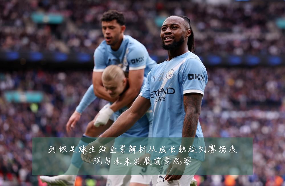 列侬足球生涯全景解析从成长轨迹到赛场表现与未来发展前景观察