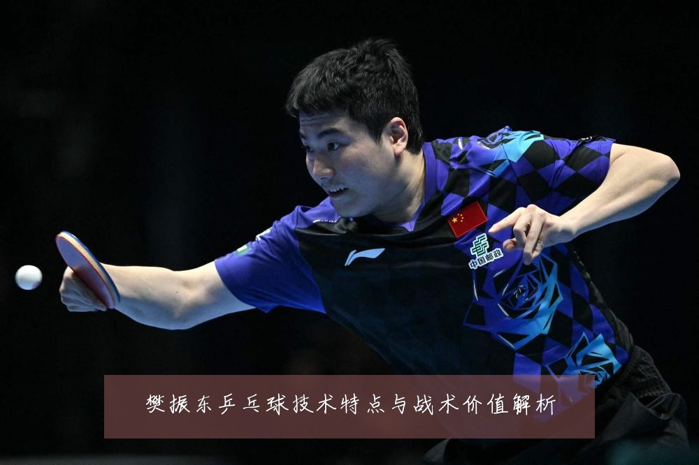 樊振东乒乓球技术特点与战术价值解析