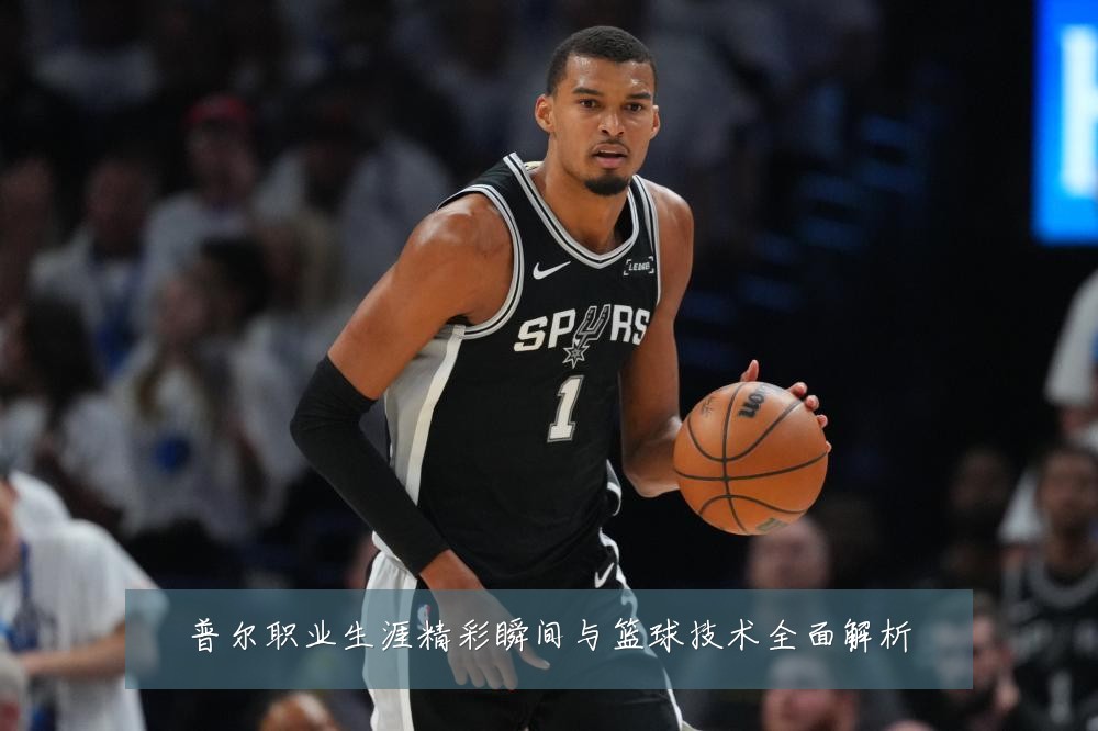普尔职业生涯精彩瞬间与篮球技术全面解析