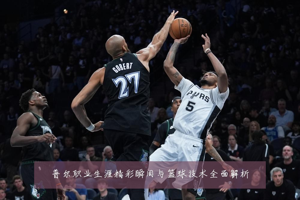 普尔职业生涯精彩瞬间与篮球技术全面解析