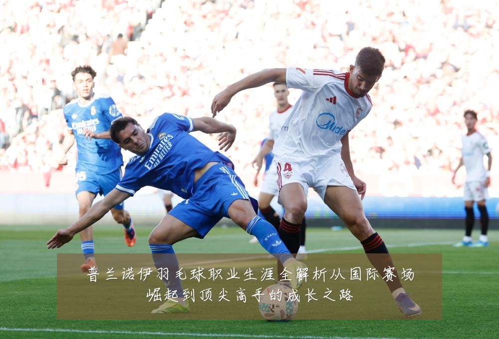 普兰诺伊羽毛球职业生涯全解析从国际赛场崛起到顶尖高手的成长之路
