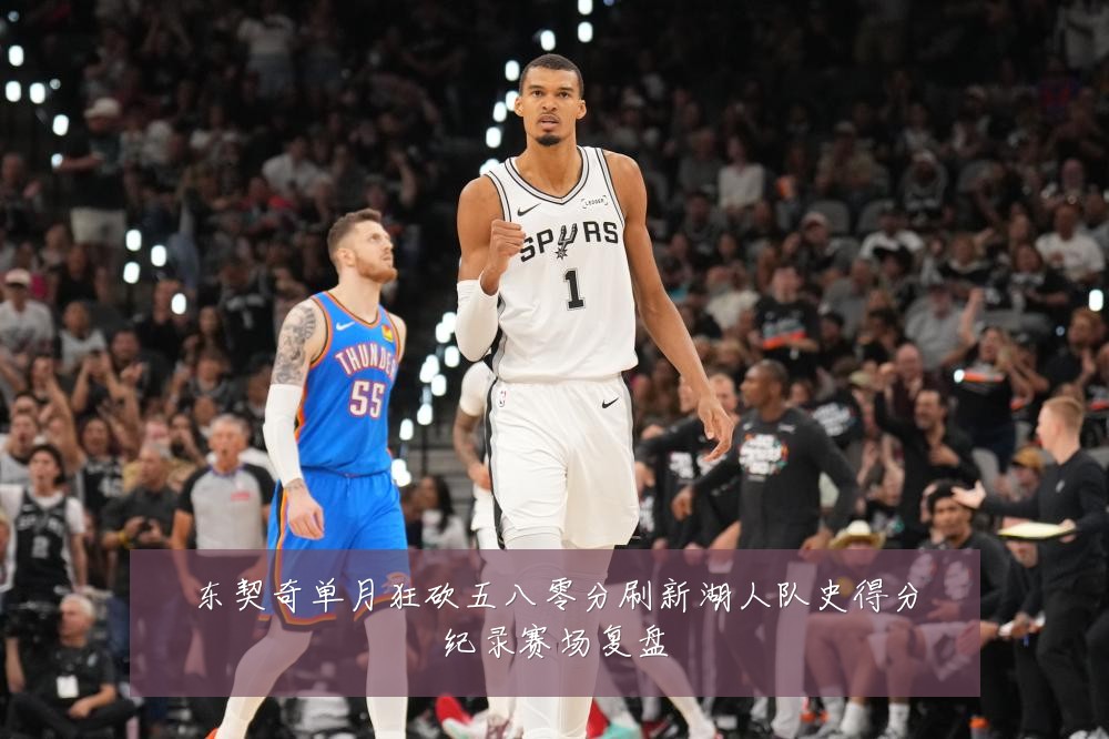东契奇单月狂砍五八零分刷新湖人队史得分纪录赛场复盘